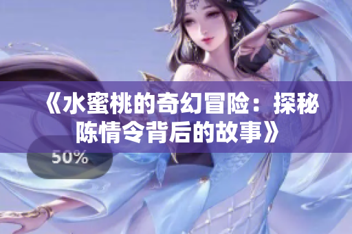 《水蜜桃的奇幻冒险：探秘陈情令背后的故事》