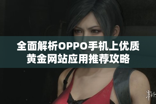 全面解析OPPO手机上优质黄金网站应用推荐攻略