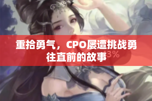 重拾勇气，CPO屡遭挑战勇往直前的故事