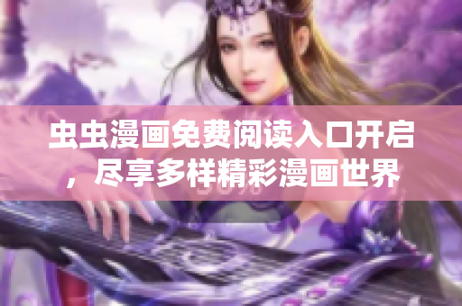 虫虫漫画免费阅读入口开启，尽享多样精彩漫画世界