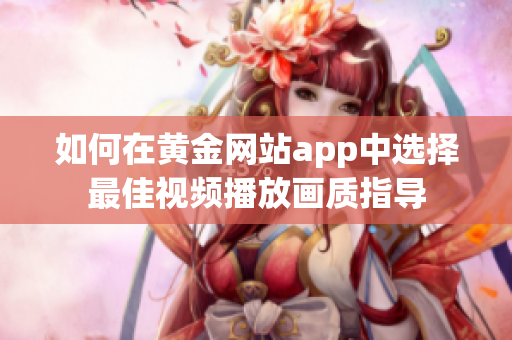 如何在黄金网站app中选择最佳视频播放画质指导