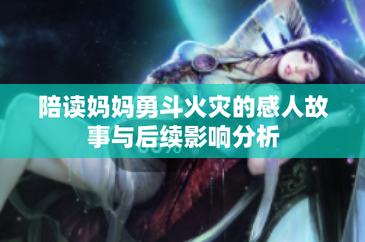 陪读妈妈勇斗火灾的感人故事与后续影响分析
