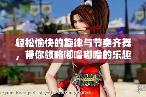 轻松愉快的旋律与节奏齐舞，带你领略嘟噜嘟噜的乐趣