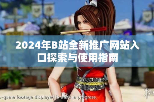 2024年B站全新推广网站入口探索与使用指南