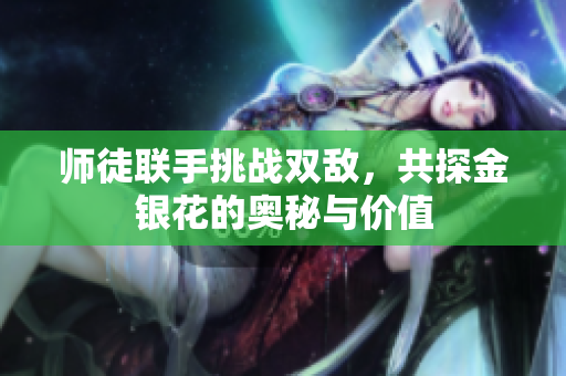 师徒联手挑战双敌，共探金银花的奥秘与价值