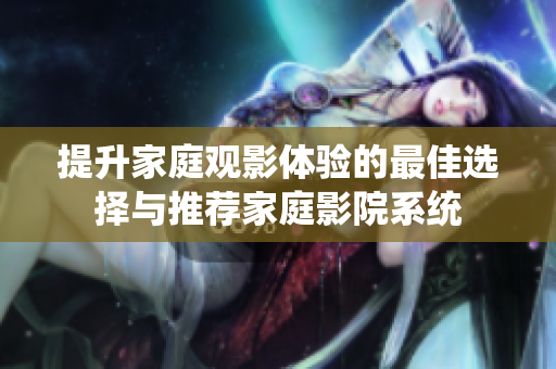提升家庭观影体验的最佳选择与推荐家庭影院系统