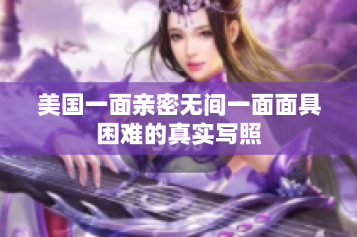 美国一面亲密无间一面面具困难的真实写照