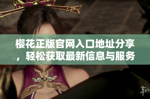 樱花正版官网入口地址分享，轻松获取最新信息与服务
