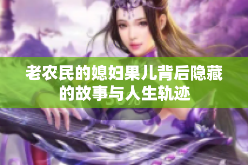 老农民的媳妇果儿背后隐藏的故事与人生轨迹