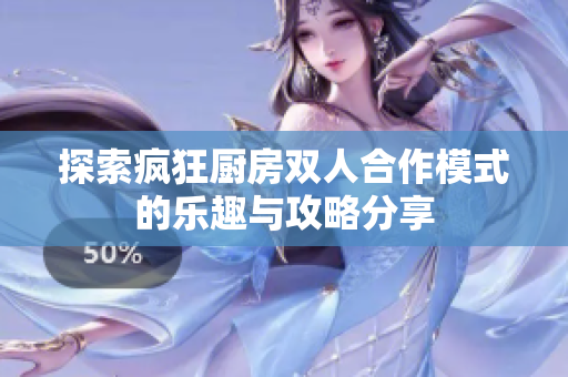 探索疯狂厨房双人合作模式的乐趣与攻略分享