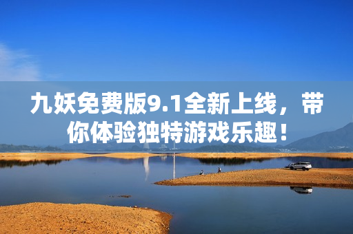 九妖免费版9.1全新上线，带你体验独特游戏乐趣！