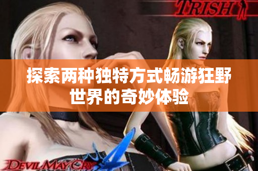 探索两种独特方式畅游狂野世界的奇妙体验