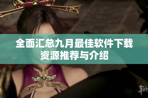 全面汇总九月最佳软件下载资源推荐与介绍