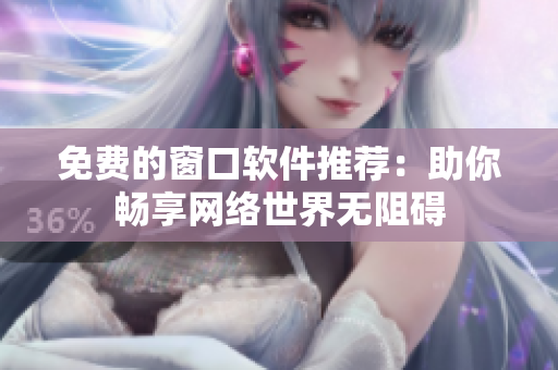 免费的窗口软件推荐：助你畅享网络世界无阻碍