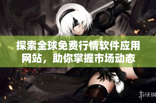 探索全球免费行情软件应用网站，助你掌握市场动态