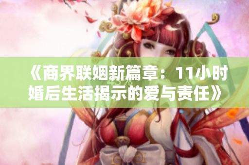 《商界联姻新篇章：11小时婚后生活揭示的爱与责任》