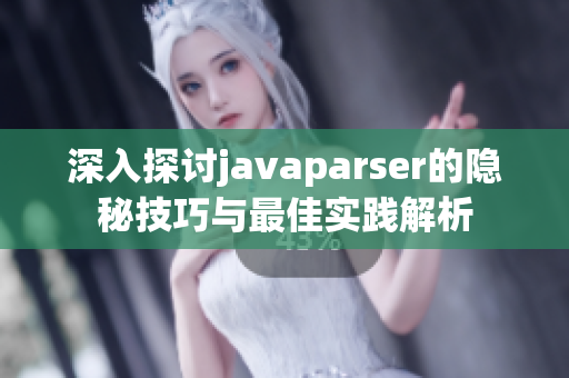 深入探讨javaparser的隐秘技巧与最佳实践解析