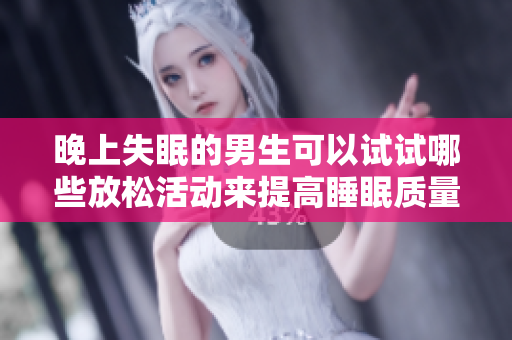 晚上失眠的男生可以试试哪些放松活动来提高睡眠质量