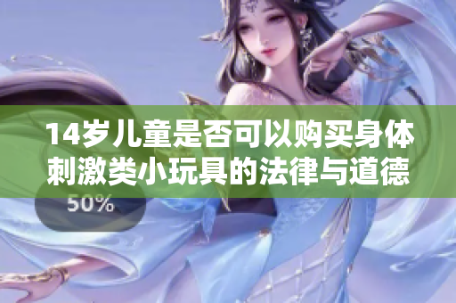14岁儿童是否可以购买身体刺激类小玩具的法律与道德探讨