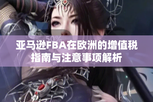 亚马逊FBA在欧洲的增值税指南与注意事项解析