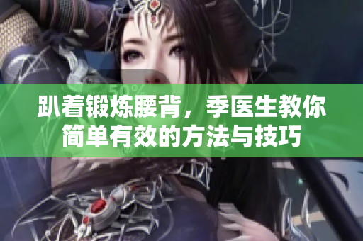 趴着锻炼腰背，季医生教你简单有效的方法与技巧