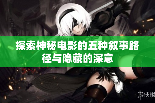 探索神秘电影的五种叙事路径与隐藏的深意