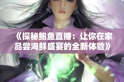 《探秘鲍鱼直播：让你在家品尝海鲜盛宴的全新体验》