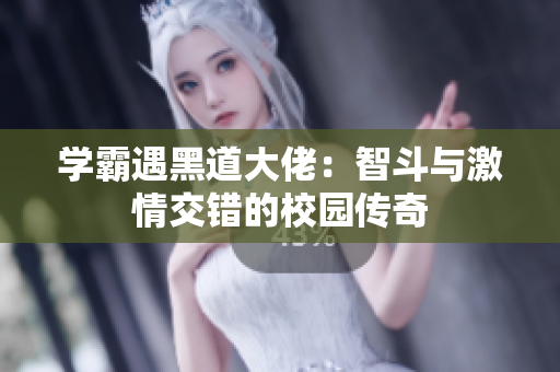 学霸遇黑道大佬：智斗与激情交错的校园传奇