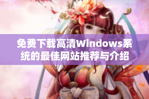 免费下载高清Windows系统的最佳网站推荐与介绍
