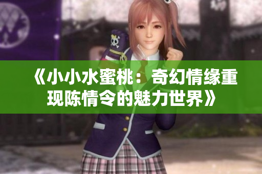 《小小水蜜桃：奇幻情缘重现陈情令的魅力世界》