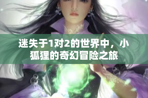 迷失于1对2的世界中，小狐狸的奇幻冒险之旅