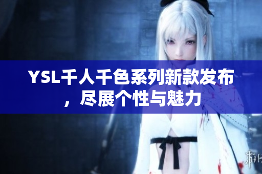 YSL千人千色系列新款发布，尽展个性与魅力