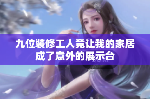 九位装修工人竟让我的家居成了意外的展示台