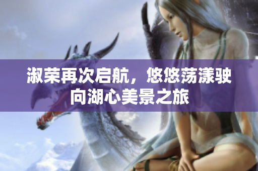 淑荣再次启航，悠悠荡漾驶向湖心美景之旅
