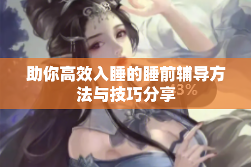 助你高效入睡的睡前辅导方法与技巧分享