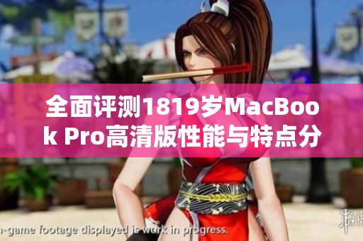 全面评测1819岁MacBook Pro高清版性能与特点分析