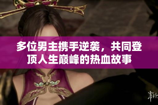 多位男主携手逆袭，共同登顶人生巅峰的热血故事