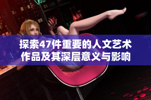 探索47件重要的人文艺术作品及其深层意义与影响