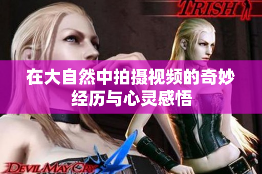 在大自然中拍摄视频的奇妙经历与心灵感悟