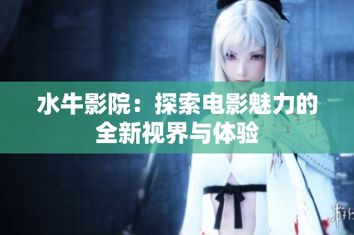 水牛影院：探索电影魅力的全新视界与体验