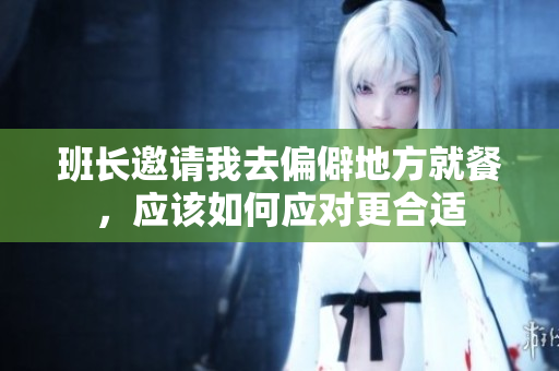 班长邀请我去偏僻地方就餐，应该如何应对更合适