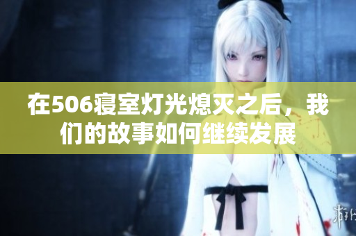 在506寝室灯光熄灭之后，我们的故事如何继续发展