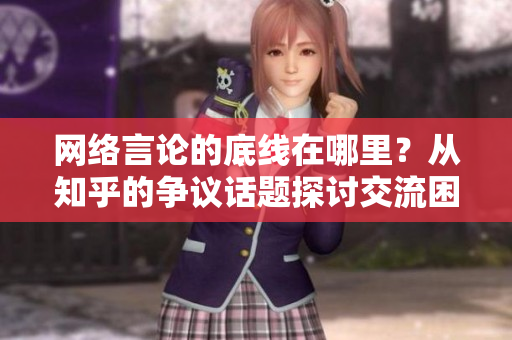 网络言论的底线在哪里？从知乎的争议话题探讨交流困境