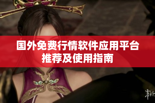 国外免费行情软件应用平台推荐及使用指南