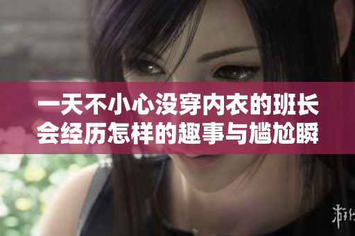 一天不小心没穿内衣的班长会经历怎样的趣事与尴尬瞬间