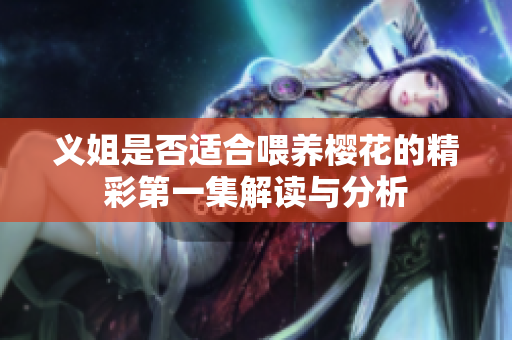义姐是否适合喂养樱花的精彩第一集解读与分析