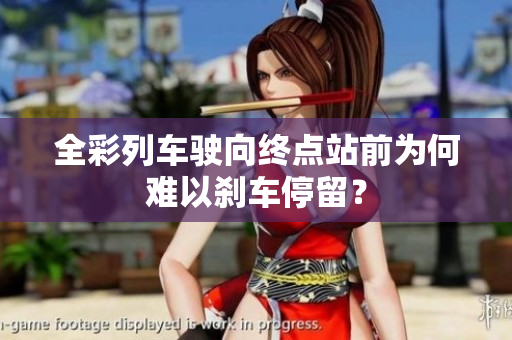 全彩列车驶向终点站前为何难以刹车停留？