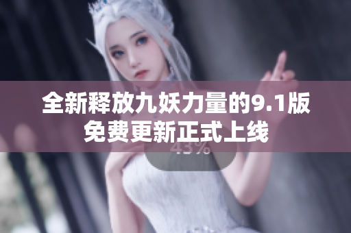 全新释放九妖力量的9.1版免费更新正式上线