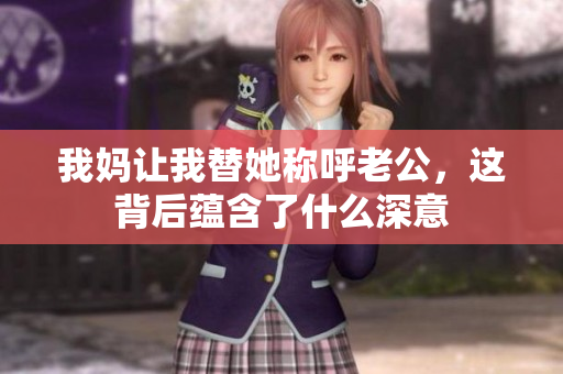 我妈让我替她称呼老公，这背后蕴含了什么深意