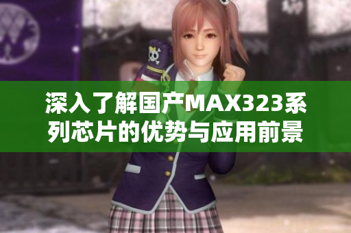 深入了解国产MAX323系列芯片的优势与应用前景